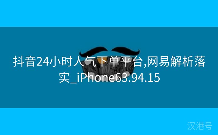 抖音24小时人气下单平台,网易解析落实_iPhone63.94.15