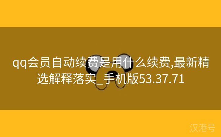 qq会员自动续费是用什么续费,最新精选解释落实_手机版53.37.71