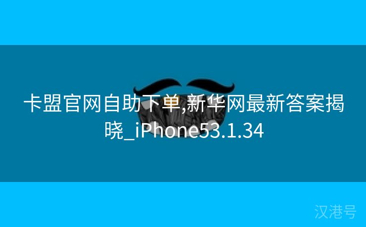 卡盟官网自助下单,新华网最新答案揭晓_iPhone53.1.34