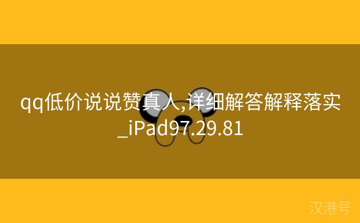 qq低价说说赞真人,详细解答解释落实_iPad97.29.81