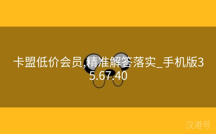 卡盟低价会员,精准解答落实_手机版35.67.40