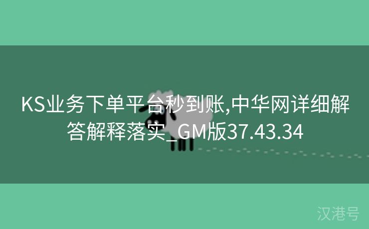 KS业务下单平台秒到账,中华网详细解答解释落实_GM版37.43.34