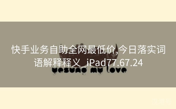 快手业务自助全网最低价,今日落实词语解释释义_iPad77.67.24