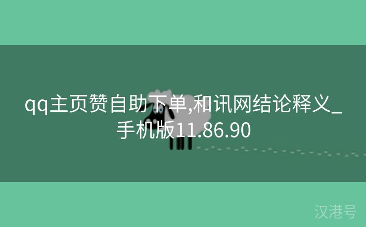 qq主页赞自助下单,和讯网结论释义_手机版11.86.90