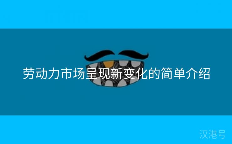 劳动力市场呈现新变化的简单介绍