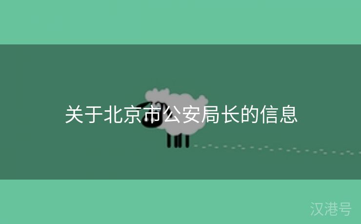 关于北京市公安局长的信息