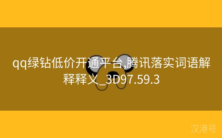 qq绿钻低价开通平台,腾讯落实词语解释释义_3D97.59.3