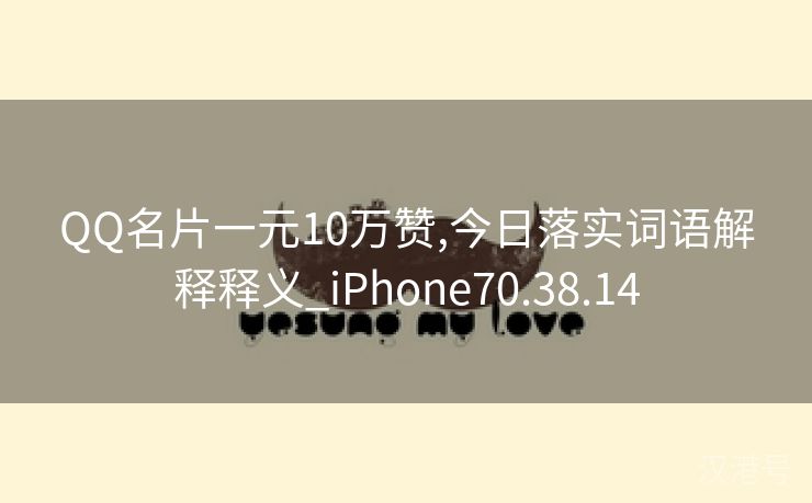 QQ名片一元10万赞,今日落实词语解释释义_iPhone70.38.14