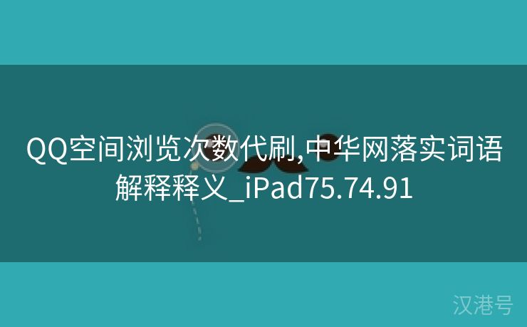 QQ空间浏览次数代刷,中华网落实词语解释释义_iPad75.74.91