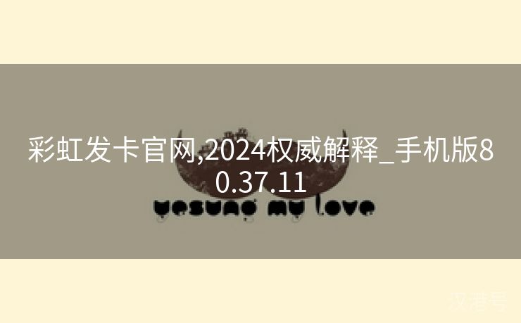 彩虹发卡官网,2024权威解释_手机版80.37.11