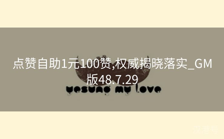 点赞自助1元100赞,权威揭晓落实_GM版48.7.29