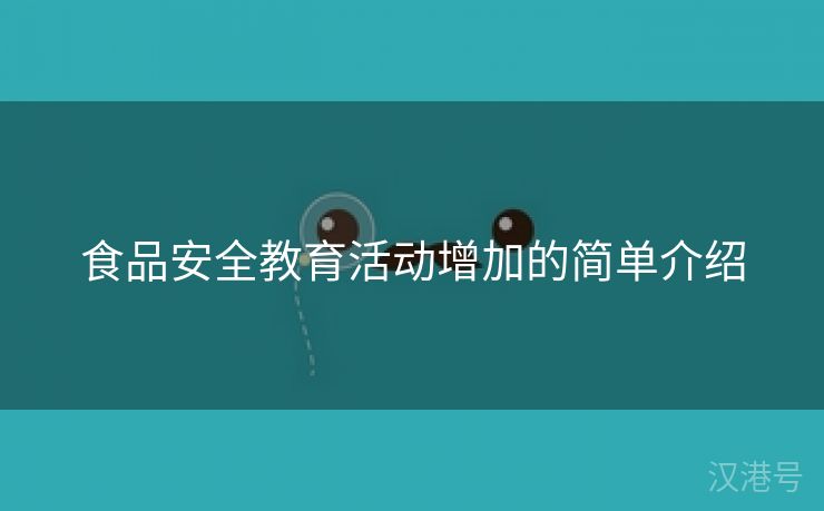 食品安全教育活动增加的简单介绍