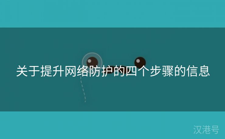 关于提升网络防护的四个步骤的信息