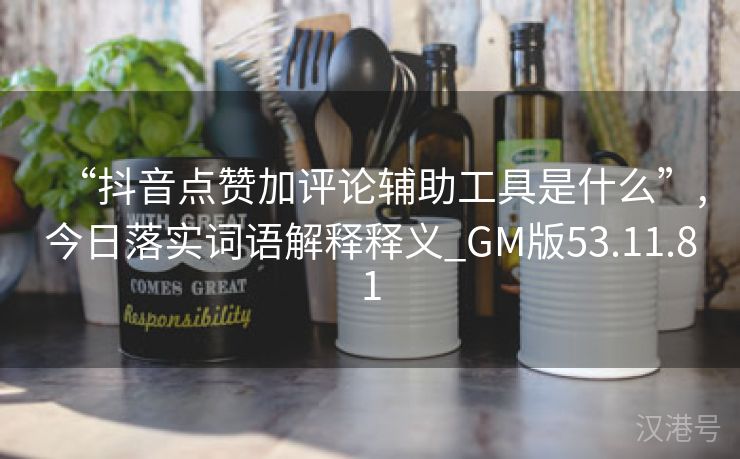 “抖音点赞加评论辅助工具是什么”,今日落实词语解释释义_GM版53.11.81