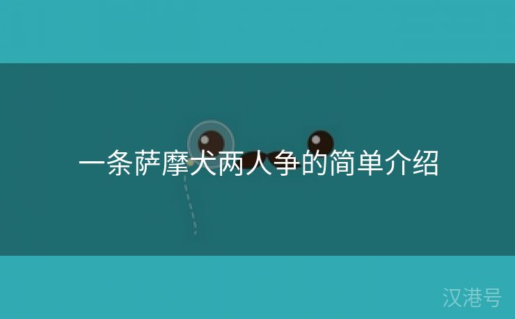 一条萨摩犬两人争的简单介绍