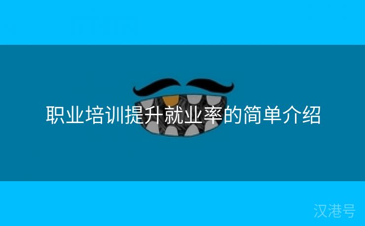 职业培训提升就业率的简单介绍