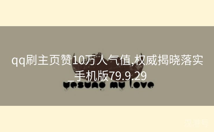 qq刷主页赞10万人气值,权威揭晓落实_手机版79.9.29