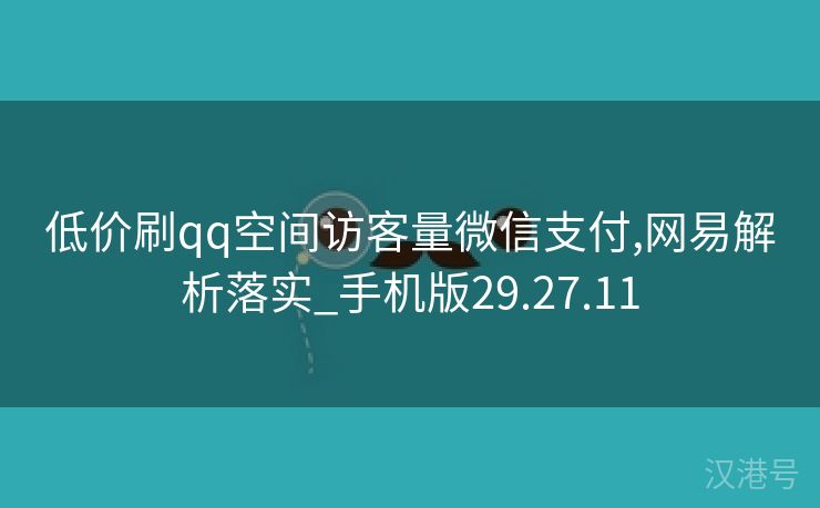 低价刷qq空间访客量微信支付,网易解析落实_手机版29.27.11