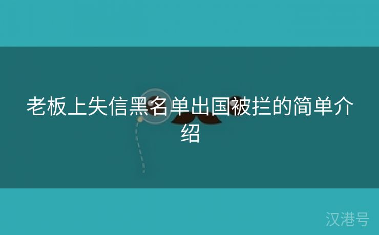 老板上失信黑名单出国被拦的简单介绍