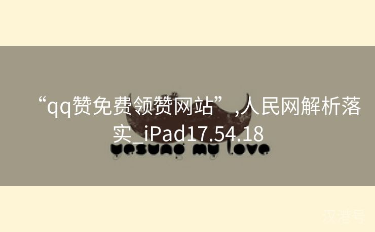 “qq赞免费领赞网站”,人民网解析落实_iPad17.54.18