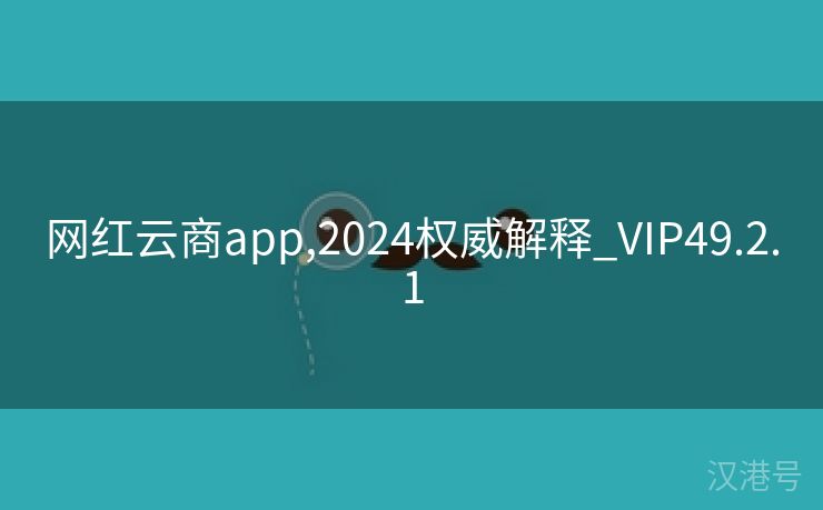 网红云商app,2024权威解释_VIP49.2.1