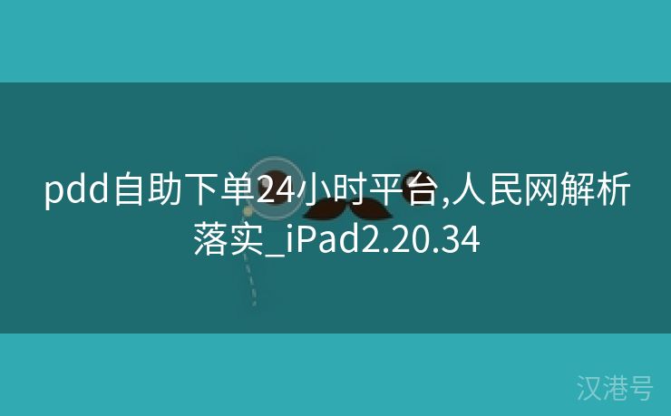 pdd自助下单24小时平台,人民网解析落实_iPad2.20.34