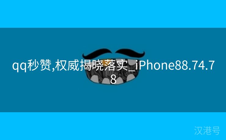 qq秒赞,权威揭晓落实_iPhone88.74.78