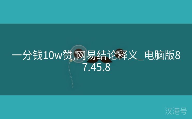 一分钱10w赞,网易结论释义_电脑版87.45.8