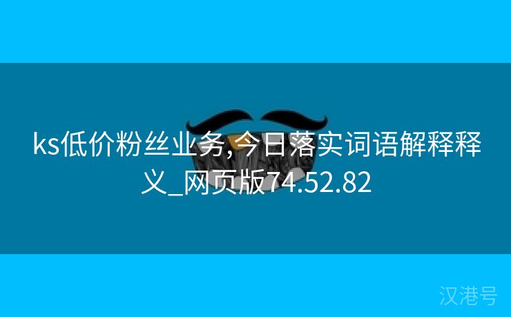 ks低价粉丝业务,今日落实词语解释释义_网页版74.52.82