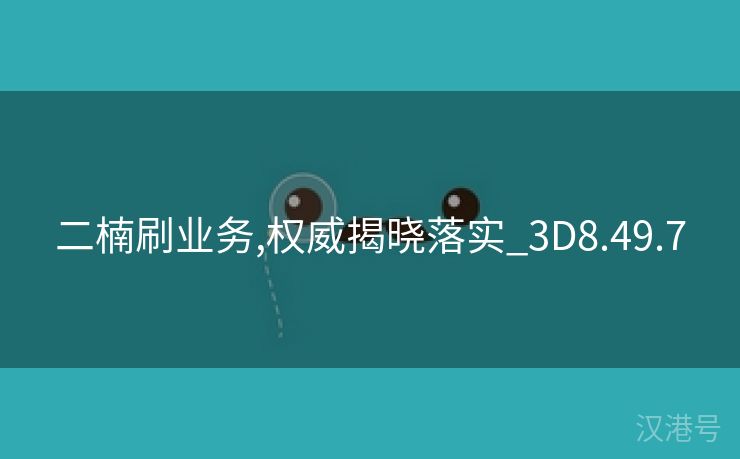 二楠刷业务,权威揭晓落实_3D8.49.7