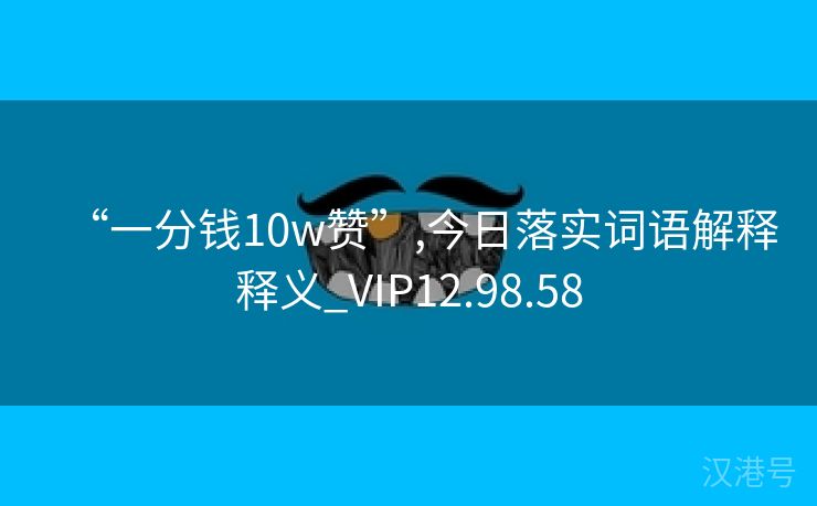 “一分钱10w赞”,今日落实词语解释释义_VIP12.98.58