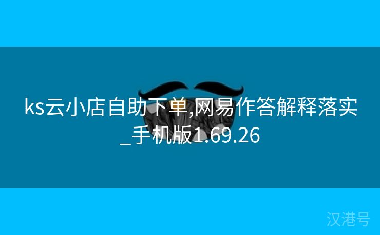 ks云小店自助下单,网易作答解释落实_手机版1.69.26