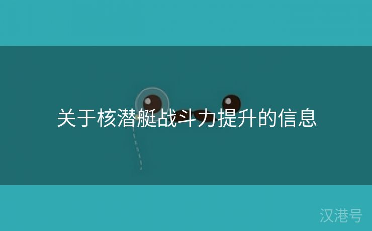 关于核潜艇战斗力提升的信息