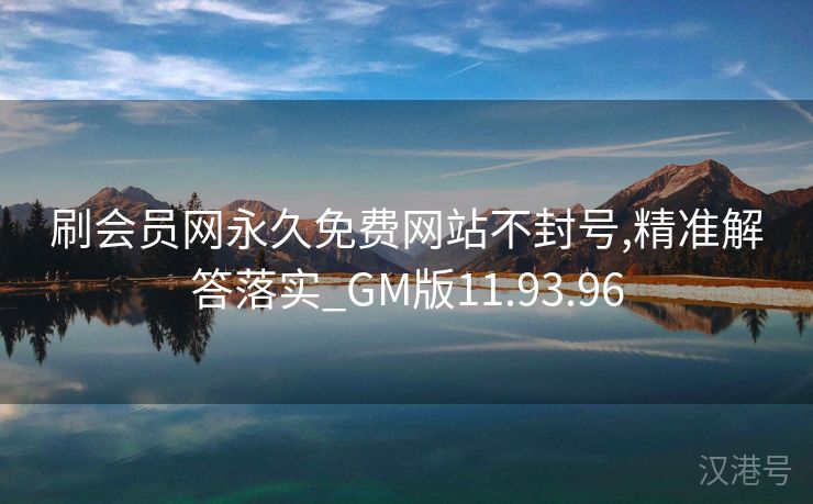 刷会员网永久免费网站不封号,精准解答落实_GM版11.93.96