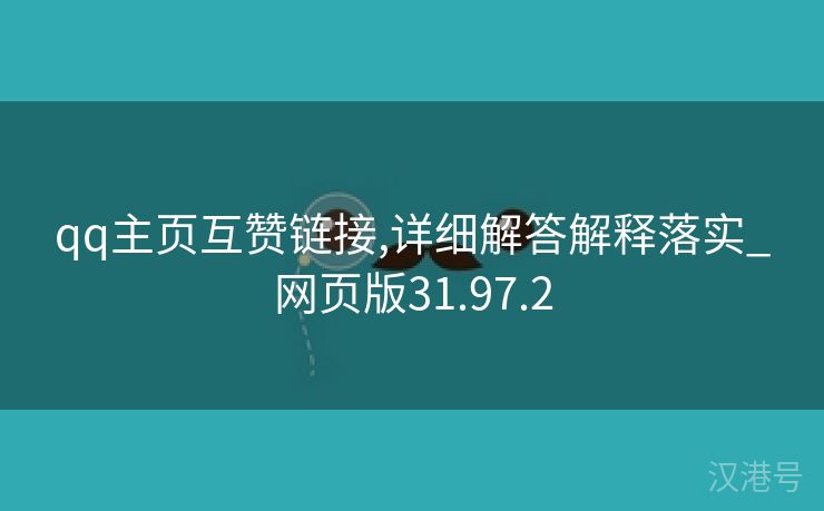 qq主页互赞链接,详细解答解释落实_网页版31.97.2