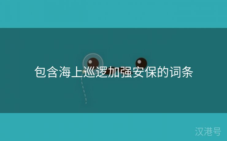 包含海上巡逻加强安保的词条