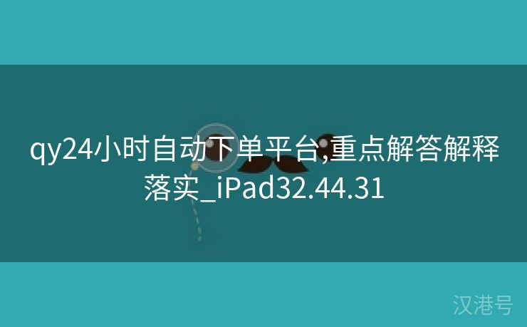 qy24小时自动下单平台,重点解答解释落实_iPad32.44.31