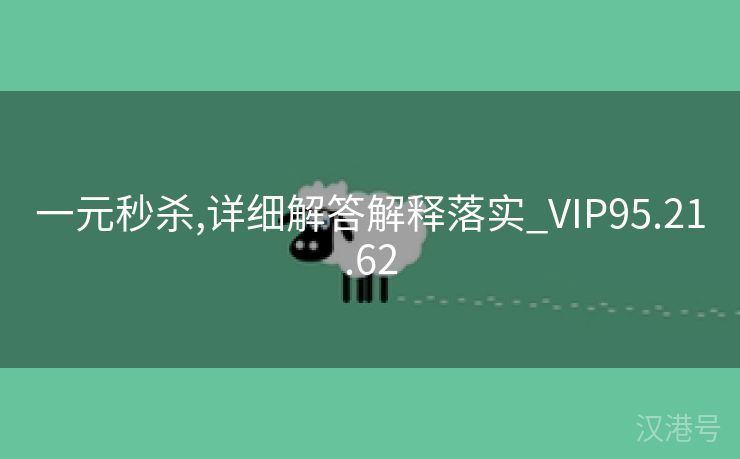 一元秒杀,详细解答解释落实_VIP95.21.62