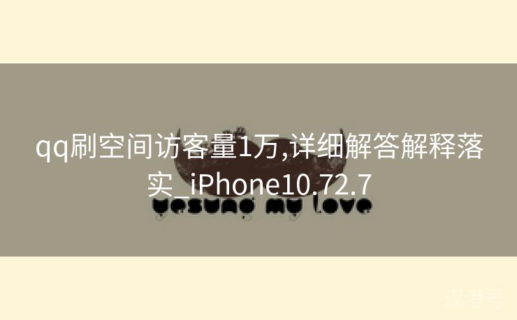 qq刷空间访客量1万,详细解答解释落实_iPhone10.72.7