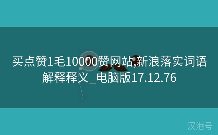 买点赞1毛10000赞网站,新浪落实词语解释释义_电脑版17.12.76