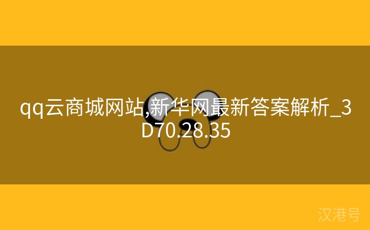 qq云商城网站,新华网最新答案解析_3D70.28.35