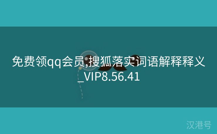 免费领qq会员,搜狐落实词语解释释义_VIP8.56.41