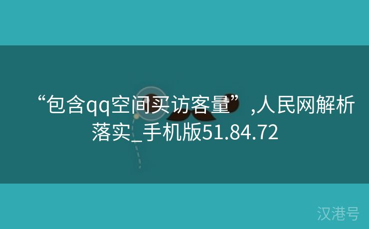 “包含qq空间买访客量”,人民网解析落实_手机版51.84.72