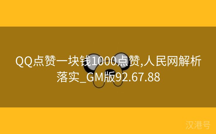 QQ点赞一块钱1000点赞,人民网解析落实_GM版92.67.88