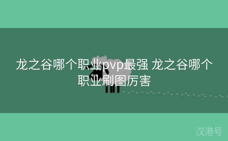 龙之谷哪个职业pvp最强 龙之谷哪个职业刷图厉害