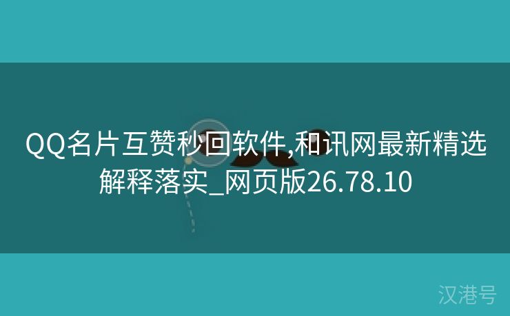 QQ名片互赞秒回软件,和讯网最新精选解释落实_网页版26.78.10