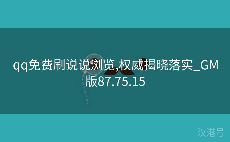 qq免费刷说说浏览,权威揭晓落实_GM版87.75.15