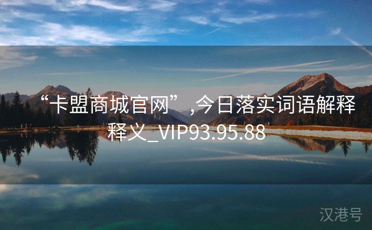 “卡盟商城官网”,今日落实词语解释释义_VIP93.95.88