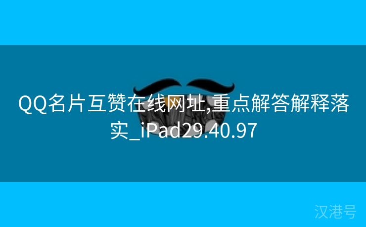 QQ名片互赞在线网址,重点解答解释落实_iPad29.40.97