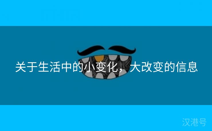 关于生活中的小变化，大改变的信息